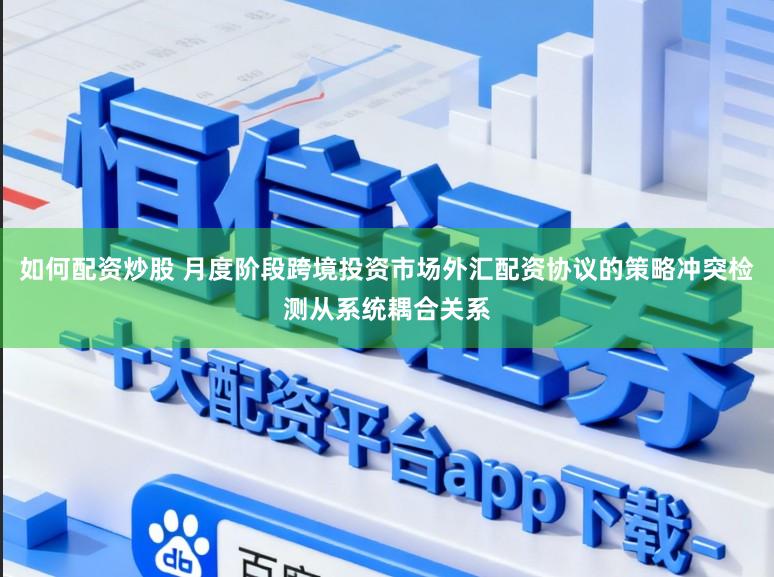 如何配资炒股 月度阶段跨境投资市场外汇配资协议的策略冲突检测从系统耦合关系