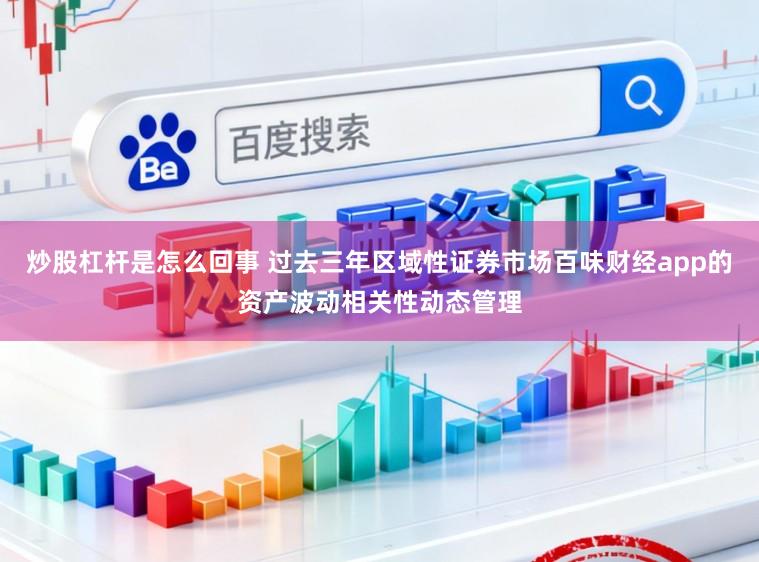 炒股杠杆是怎么回事 过去三年区域性证券市场百味财经app的资产波动相关性动态管理
