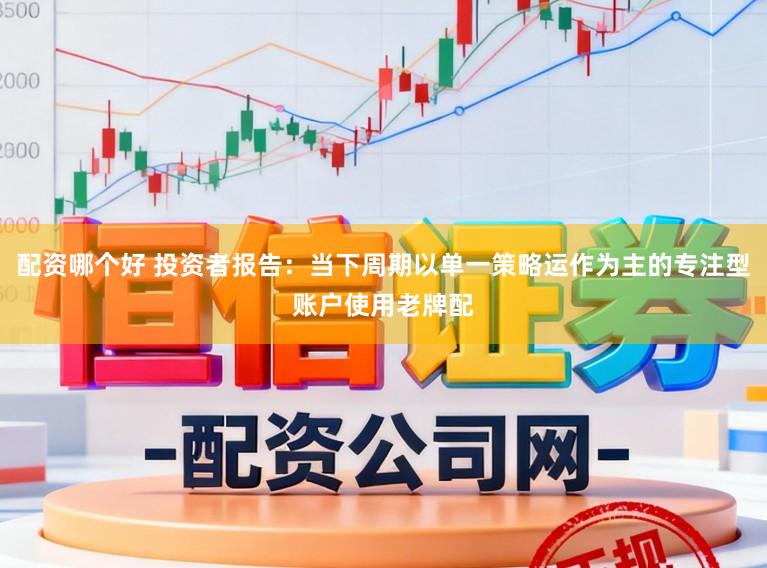 配资哪个好 投资者报告：当下周期以单一策略运作为主的专注型账户使用老牌配