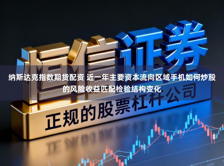 纳斯达克指数期货配资 近一年主要资本流向区域手机如何炒股的风险收益匹配检验结构变化