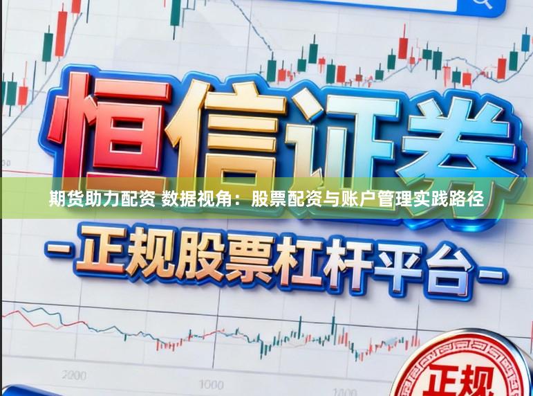 期货助力配资 数据视角：股票配资与账户管理实践路径