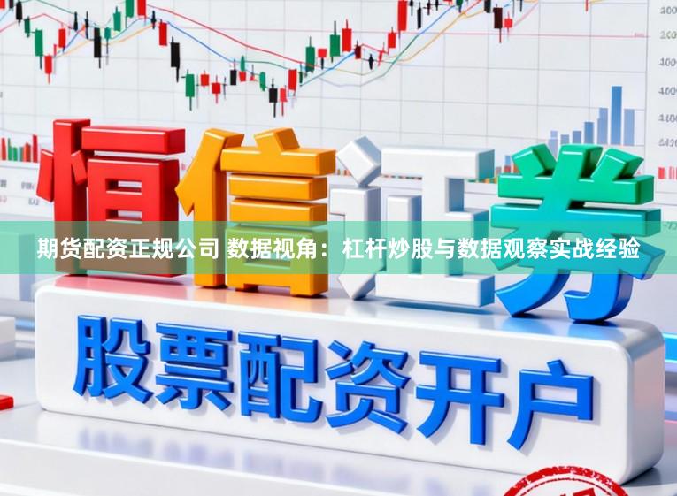 期货配资正规公司 数据视角：杠杆炒股与数据观察实战经验