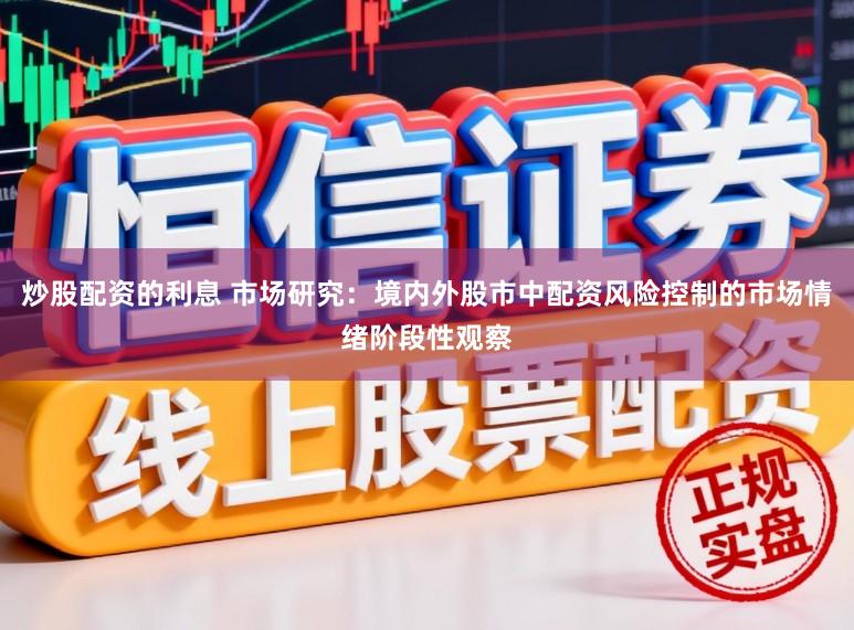 炒股配资的利息 市场研究：境内外股市中配资风险控制的市场情绪阶段性观察