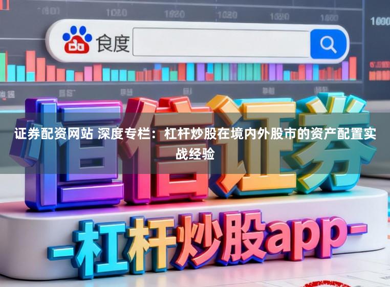 证券配资网站 深度专栏：杠杆炒股在境内外股市的资产配置实战经验