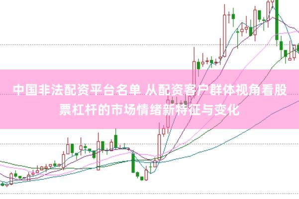 中国非法配资平台名单 从配资客户群体视角看股票杠杆的市场情绪新特征与变化