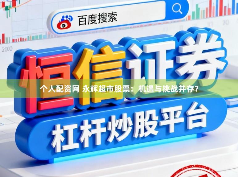 个人配资网 永辉超市股票：机遇与挑战并存？