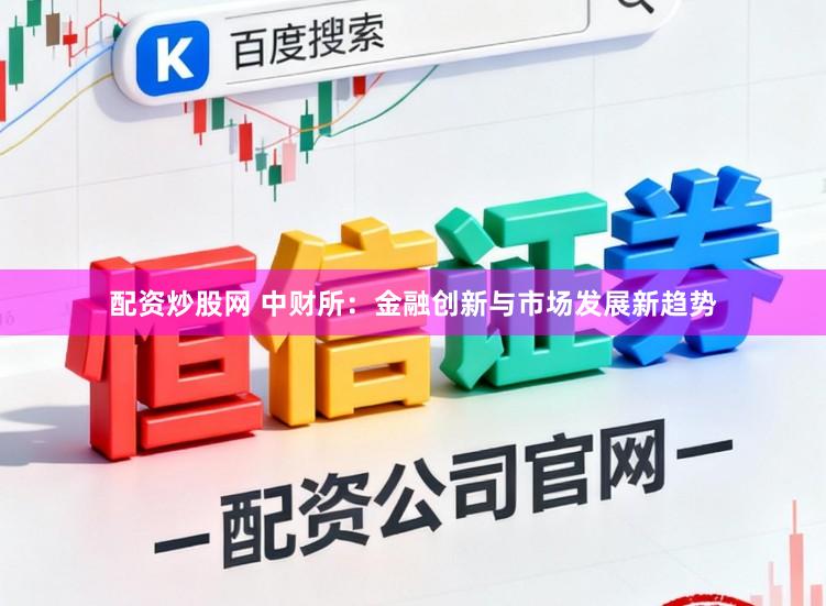 配资炒股网 中财所：金融创新与市场发展新趋势