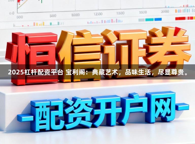 2025杠杆配资平台 宝利阁：典藏艺术，品味生活，尽显尊贵。