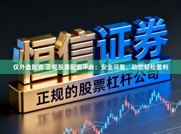 仅外盘配资 正规股票配资平台：安全可靠，助您轻松盈利