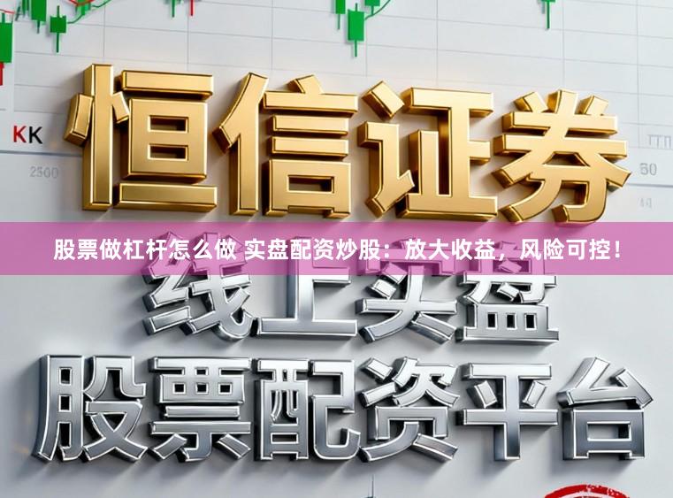 股票做杠杆怎么做 实盘配资炒股：放大收益，风险可控！