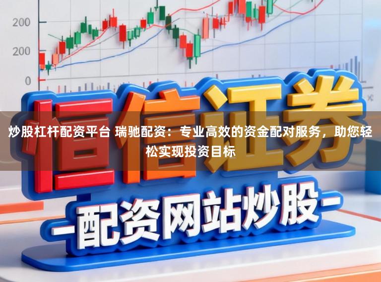 炒股杠杆配资平台 瑞驰配资：专业高效的资金配对服务，助您轻松实现投资目标