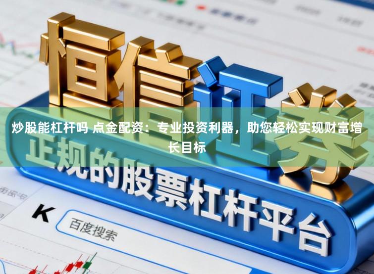 炒股能杠杆吗 点金配资：专业投资利器，助您轻松实现财富增长目标