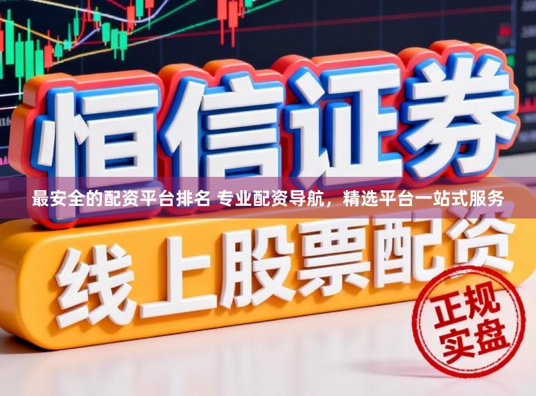 最安全的配资平台排名 专业配资导航，精选平台一站式服务