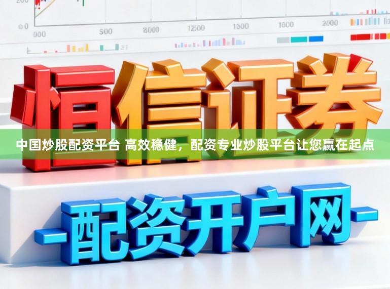 中国炒股配资平台 高效稳健，配资专业炒股平台让您赢在起点