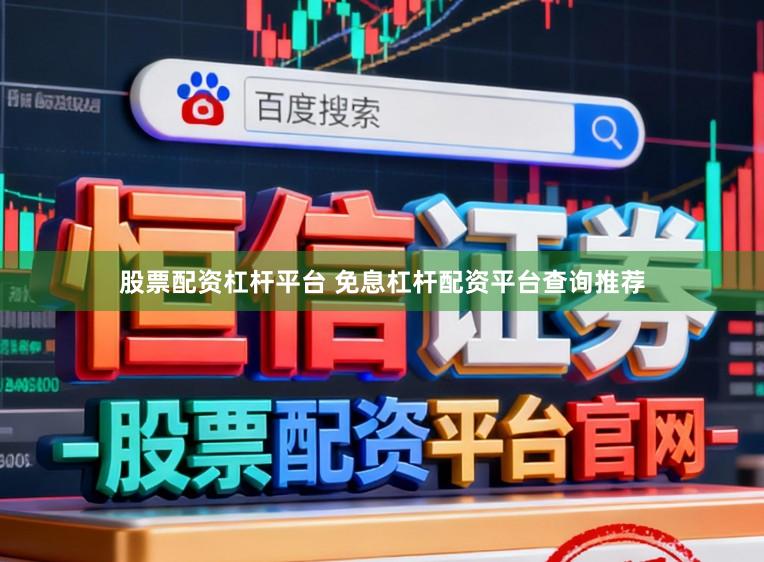 股票配资杠杆平台 免息杠杆配资平台查询推荐