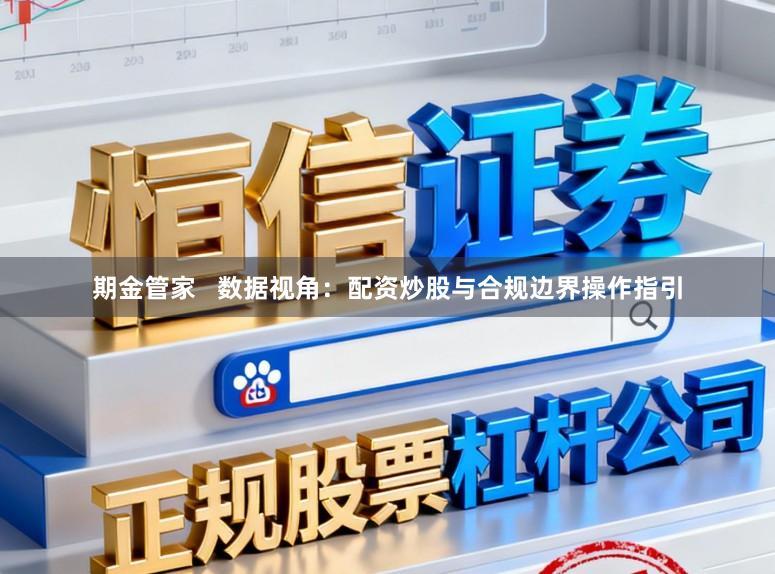 期金管家   数据视角：配资炒股与合规边界操作指引