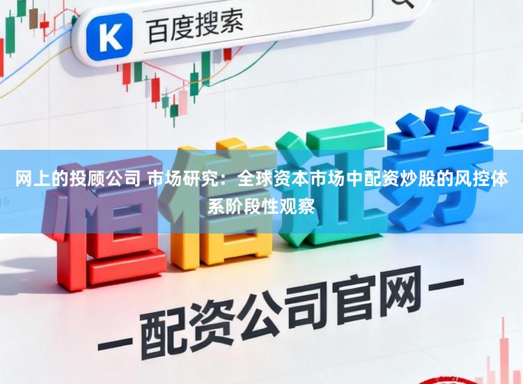 网上的投顾公司 市场研究：全球资本市场中配资炒股的风控体系阶段性观察