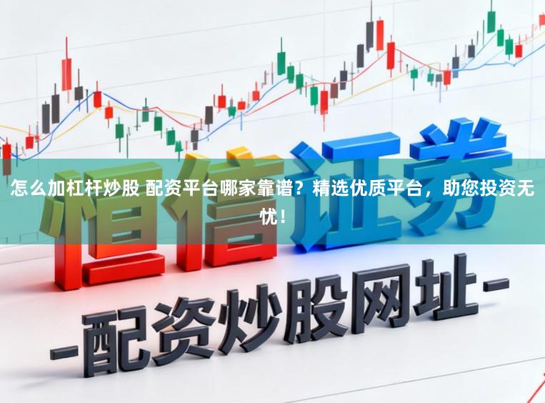 怎么加杠杆炒股 配资平台哪家靠谱？精选优质平台，助您投资无忧！