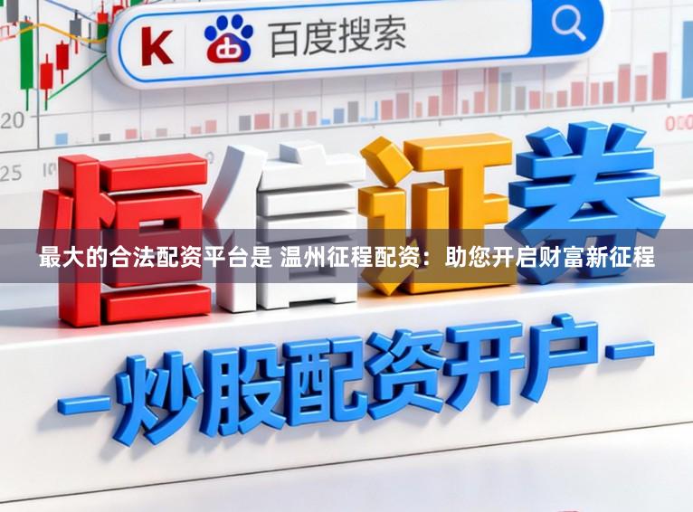 最大的合法配资平台是 温州征程配资：助您开启财富新征程