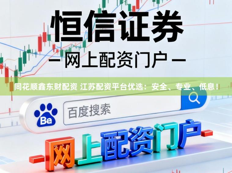 同花顺鑫东财配资 江苏配资平台优选：安全、专业、低息！