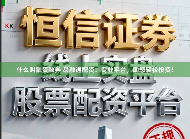 什么叫融资融券 易融通配资：专业平台，助您轻松投资！