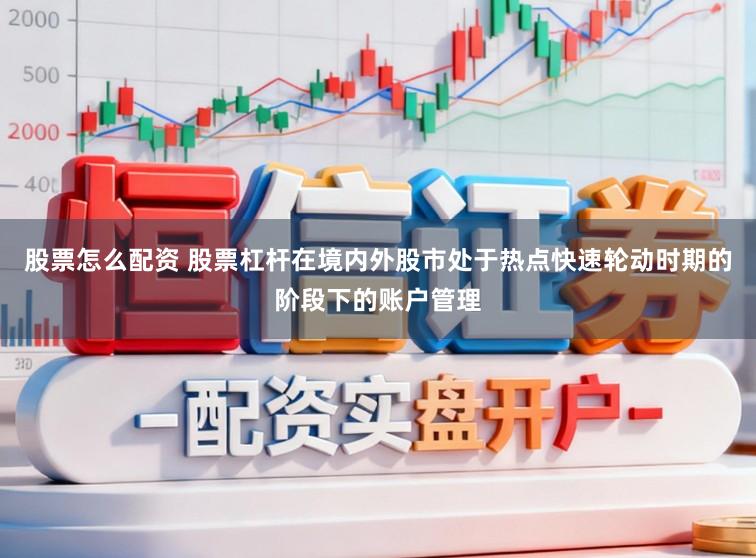 股票怎么配资 股票杠杆在境内外股市处于热点快速轮动时期的阶段下的账户管理