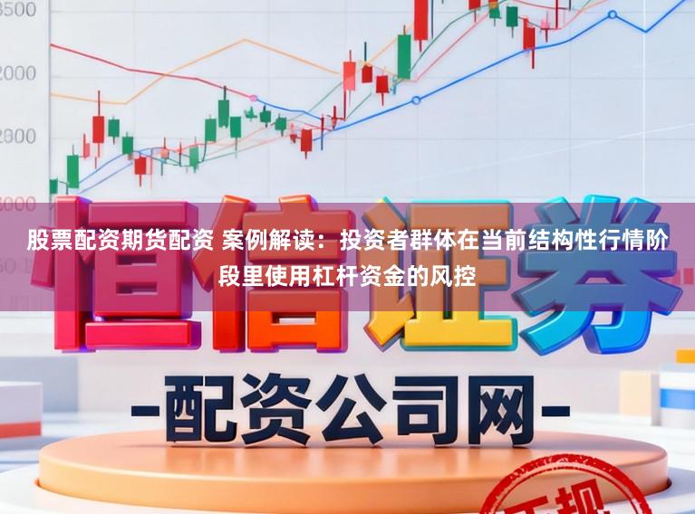 股票配资期货配资 案例解读：投资者群体在当前结构性行情阶段里使用杠杆资金的风控