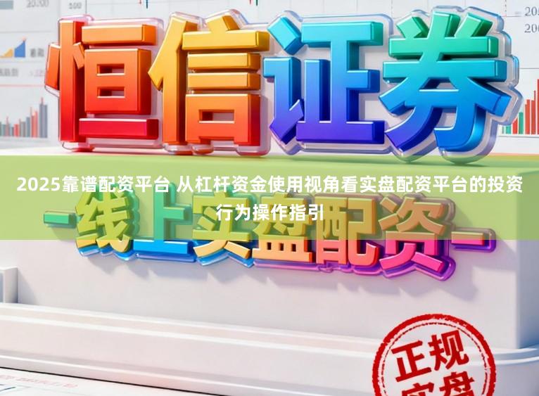 2025靠谱配资平台 从杠杆资金使用视角看实盘配资平台的投资行为操作指引