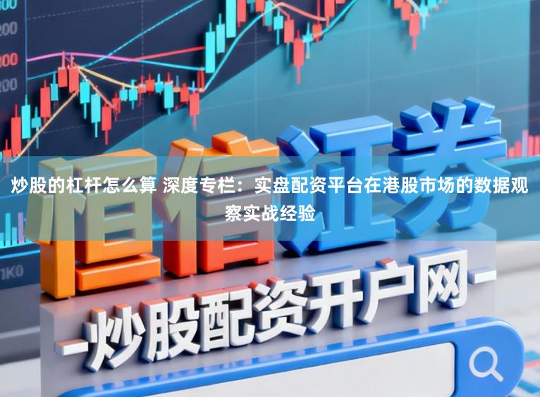 炒股的杠杆怎么算 深度专栏：实盘配资平台在港股市场的数据观察实战经验