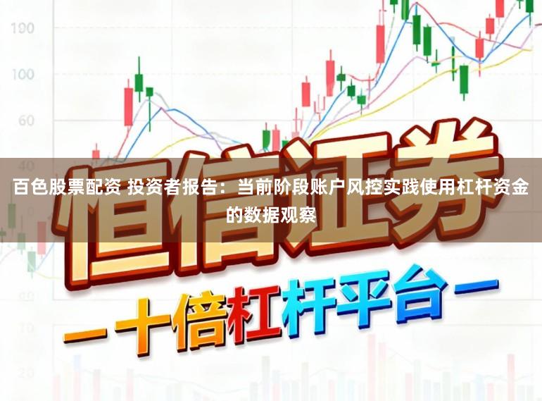 百色股票配资 投资者报告：当前阶段账户风控实践使用杠杆资金的数据观察