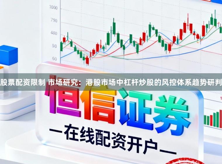 股票配资限制 市场研究：港股市场中杠杆炒股的风控体系趋势研判