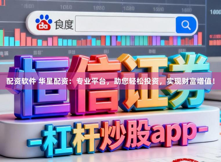 配资软件 华星配资：专业平台，助您轻松投资，实现财富增值！