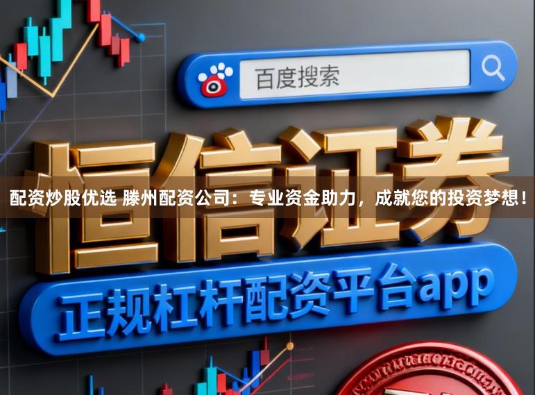 配资炒股优选 滕州配资公司：专业资金助力，成就您的投资梦想！