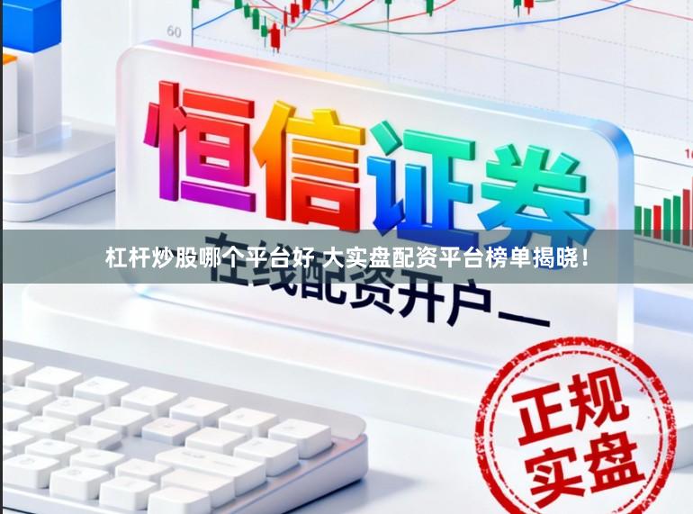杠杆炒股哪个平台好 大实盘配资平台榜单揭晓！