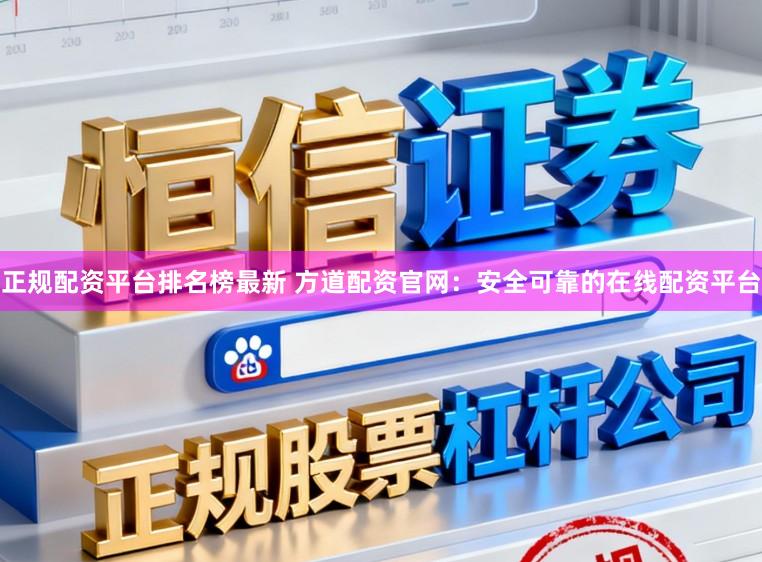 正规配资平台排名榜最新 方道配资官网：安全可靠的在线配资平台