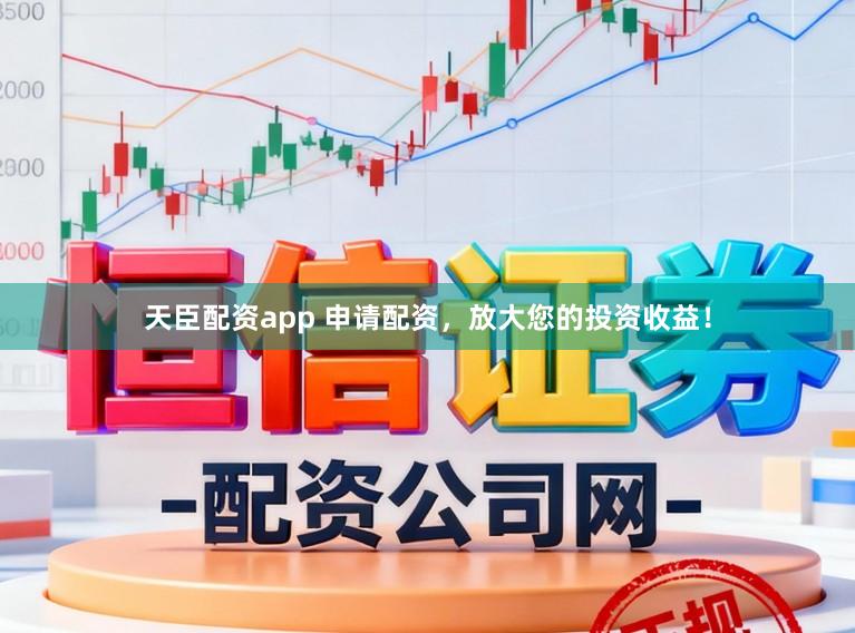 天臣配资app 申请配资，放大您的投资收益！