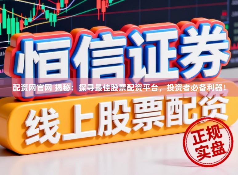 配资网官网 揭秘：探寻最佳股票配资平台，投资者必备利器！