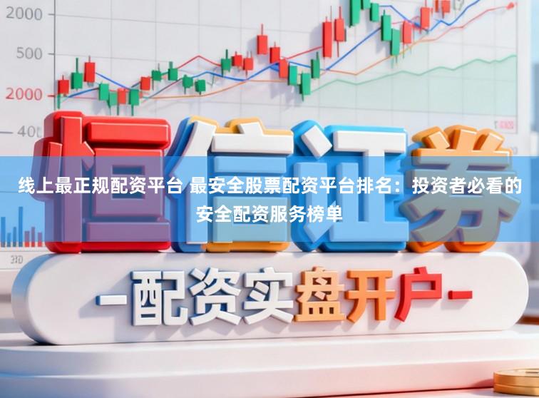 线上最正规配资平台 最安全股票配资平台排名：投资者必看的安全配资服务榜单