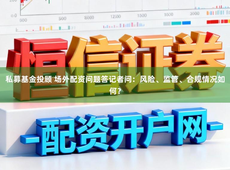 私募基金投顾 场外配资问题答记者问：风险、监管、合规情况如何？