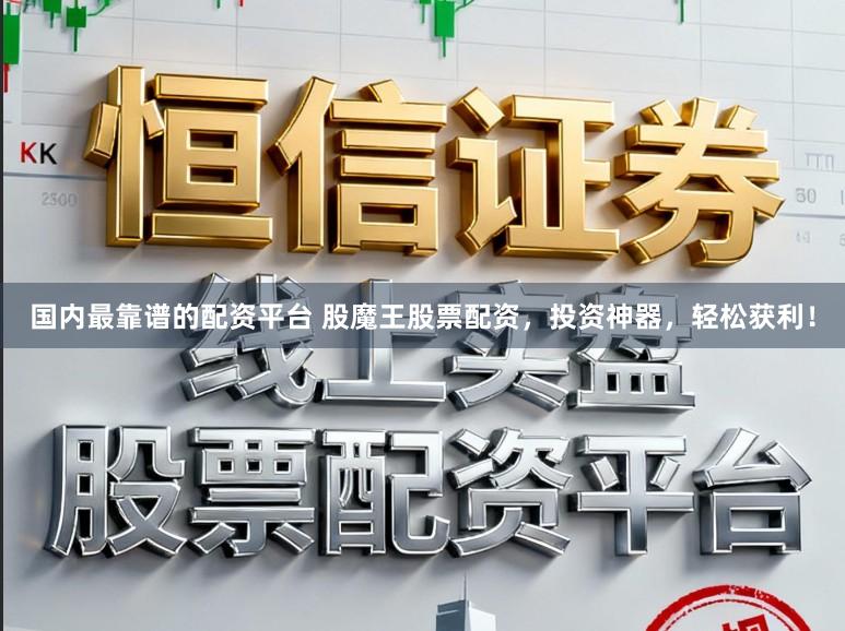国内最靠谱的配资平台 股魔王股票配资，投资神器，轻松获利！
