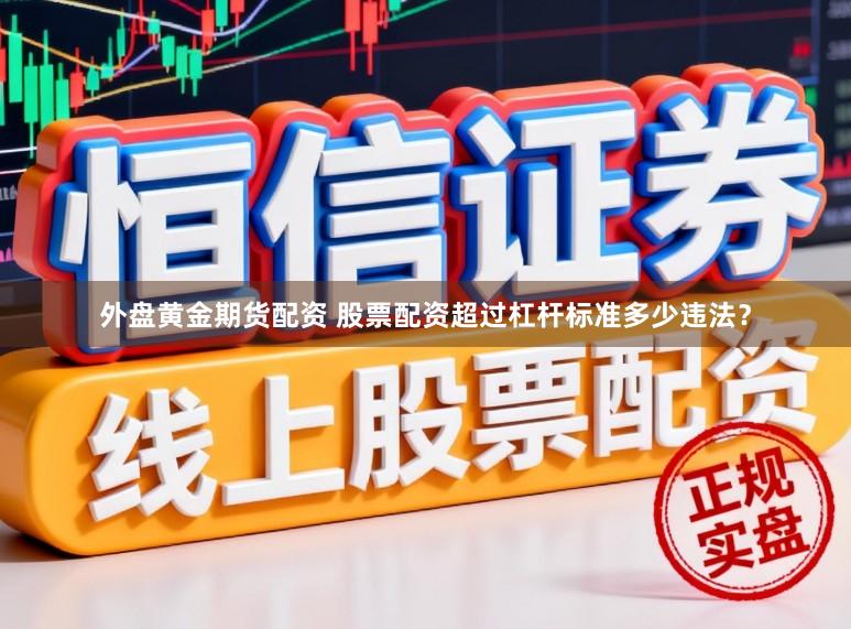 外盘黄金期货配资 股票配资超过杠杆标准多少违法？