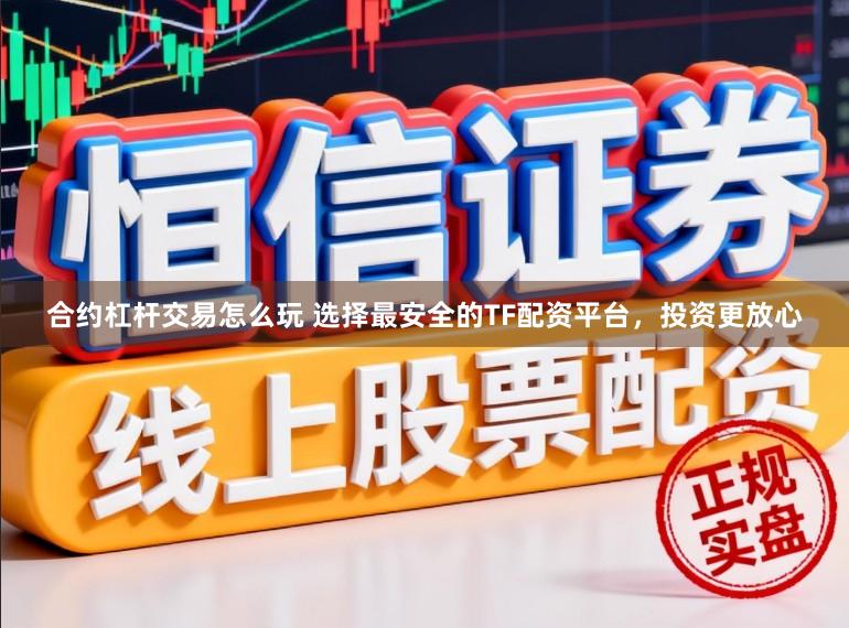 合约杠杆交易怎么玩 选择最安全的TF配资平台，投资更放心