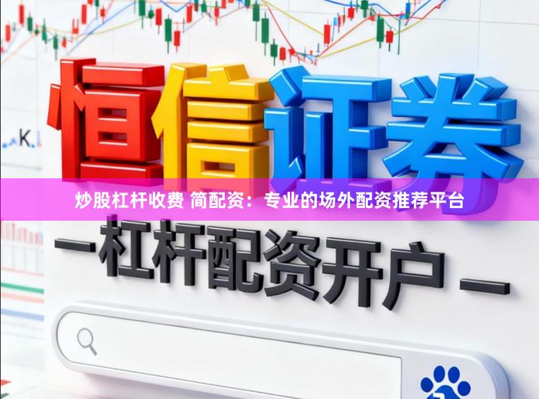 炒股杠杆收费 简配资：专业的场外配资推荐平台