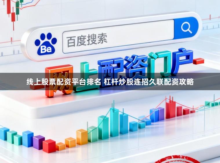 线上股票配资平台排名 杠杆炒股连招久联配资攻略