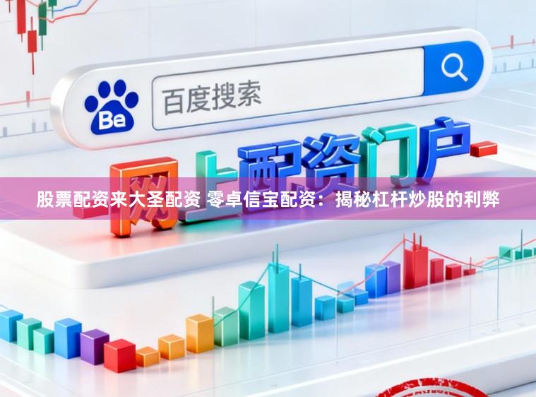 股票配资来大圣配资 零卓信宝配资：揭秘杠杆炒股的利弊