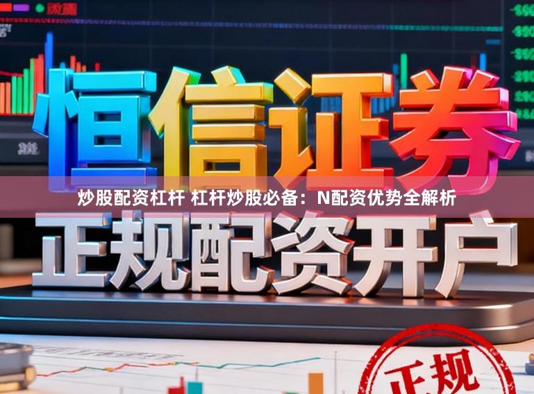 炒股配资杠杆 杠杆炒股必备：N配资优势全解析