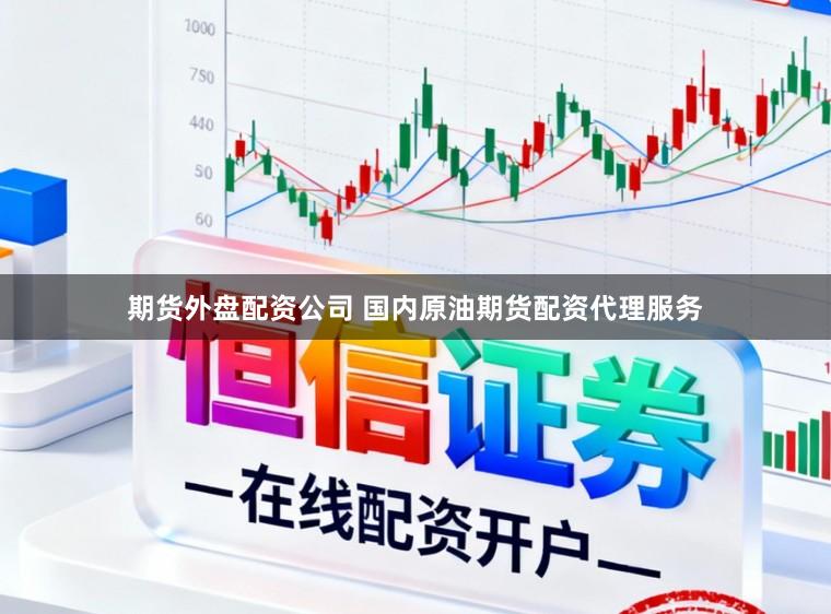 期货外盘配资公司 国内原油期货配资代理服务