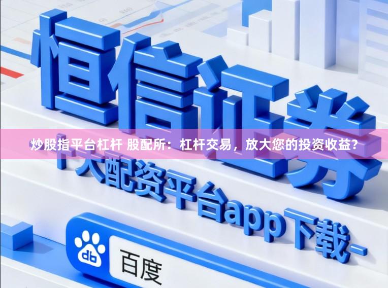 炒股指平台杠杆 股配所：杠杆交易，放大您的投资收益？