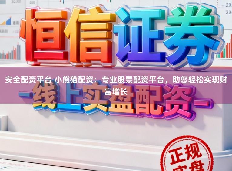 安全配资平台 小熊猫配资：专业股票配资平台，助您轻松实现财富增长