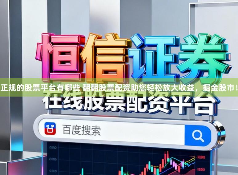 正规的股票平台有哪些 翻翻股票配资助您轻松放大收益，掘金股市！